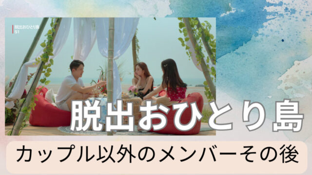 脱出おひとり島　カップル以外　出演メンバー　その後