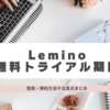 Lemino レミノ　無料トライアル　登録　解約　注意点