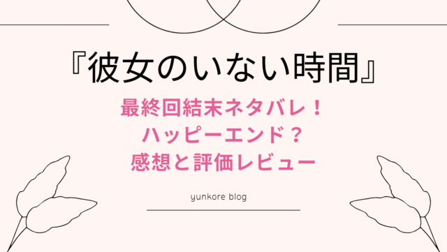 彼女のいない時間　最終回　結末　ハッピーエンド　感想