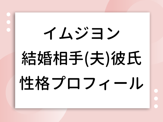 イムジヨン 結婚相手 夫 彼氏 性格 プロフィール