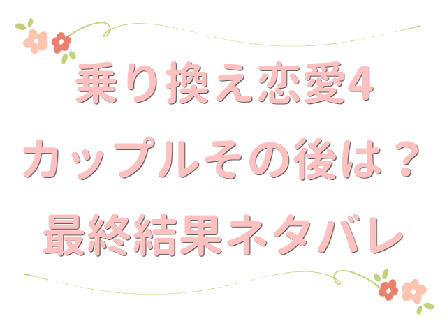乗り換え恋愛4 カップル その後 最終 結果 ネタバレ