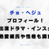 チョヘジュ プロフィール 出演ドラマ インスタ 熱愛彼氏 性格