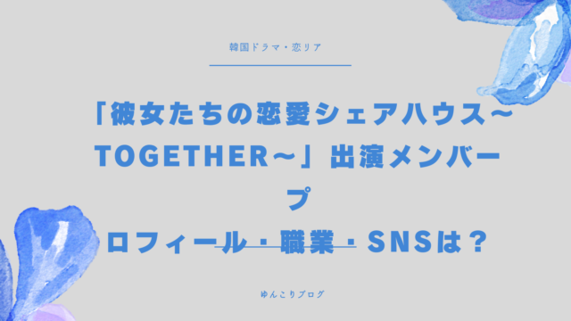彼女たちの恋愛シェアハウス〜ToGetHer〜　出演メンバー　プロフィール　職業　SNS